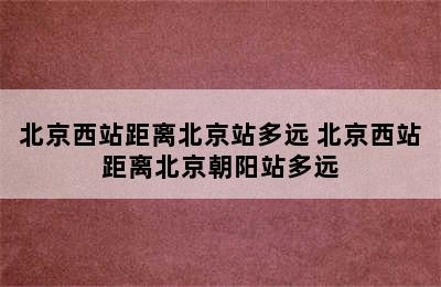 北京西站距离北京站多远 北京西站距离北京朝阳站多远